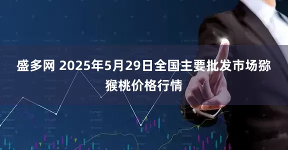 盛多网 2025年5月29日全国主要批发市场猕猴桃价格行情