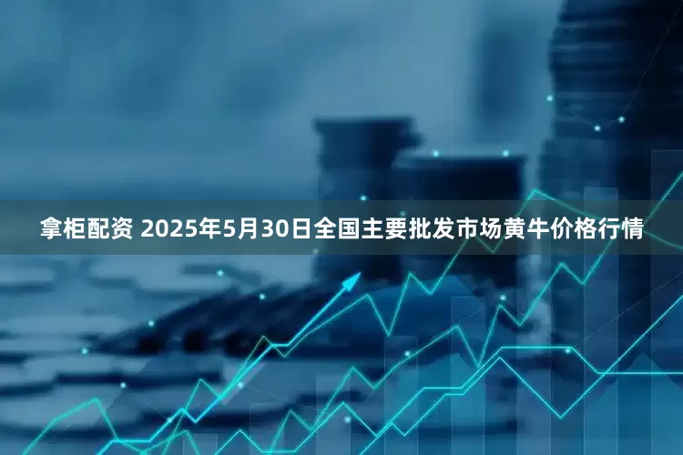 拿柜配资 2025年5月30日全国主要批发市场黄牛价格行情