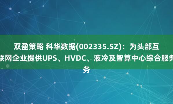双盈策略 科华数据(002335.SZ)：为头部互联网企业提供UPS、HVDC、液冷及智算中心综合服务