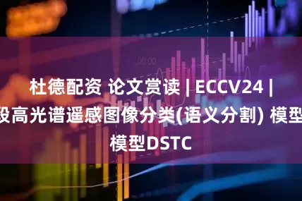 杜德配资 论文赏读 | ECCV24 | 两阶段高光谱遥感图像分类(语义分割) 模型DSTC