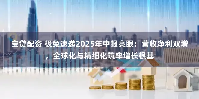 宝贷配资 极兔速递2025年中报亮眼：营收净利双增，全球化与精细化筑牢增长根基