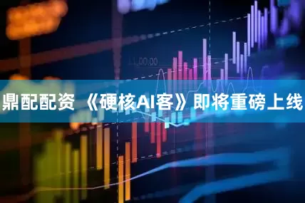 鼎配配资 《硬核AI客》即将重磅上线